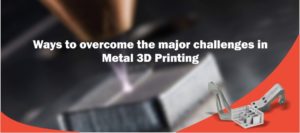Challenges in Metal 3D Printing and Ways to overcome them | 3DIncredible