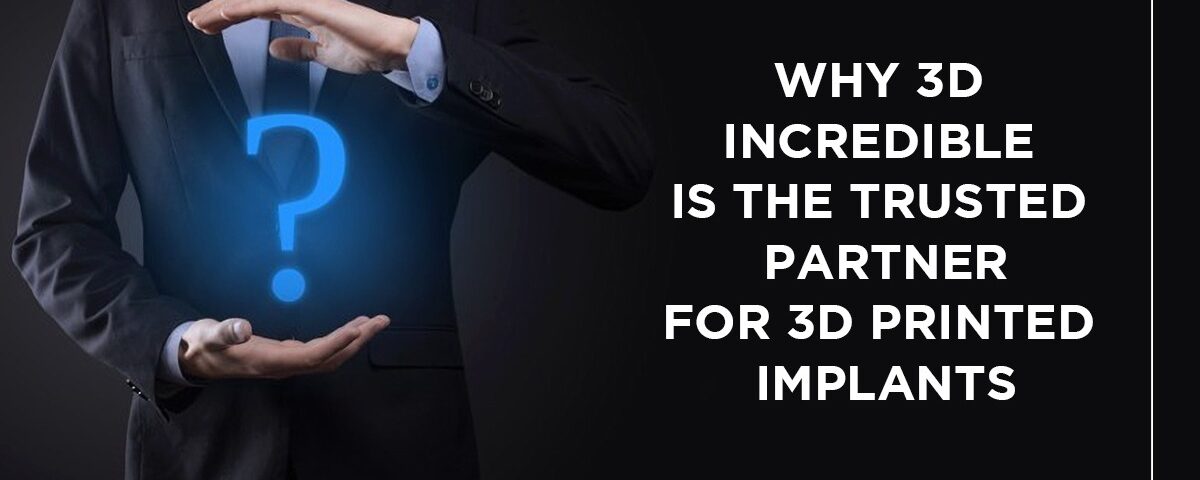 Why 3d Incredible Is the Trusted Partner for 3d Printed Implants