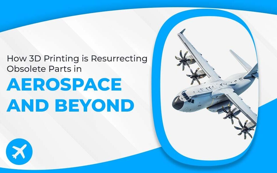 How 3D Printing is Resurrecting Obsolete Parts in Aerospace and Beyond