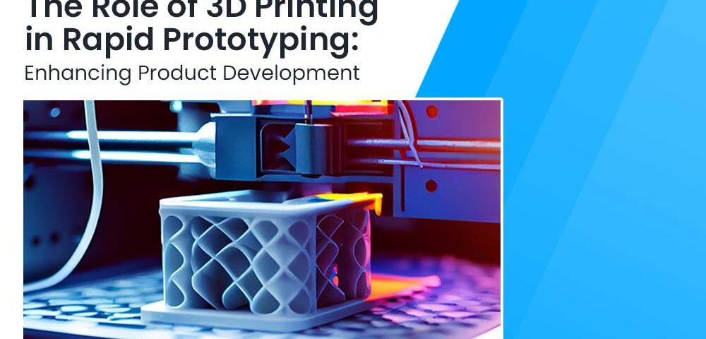 The Role of 3D Printing in Rapid Prototyping Enhancing Product Development