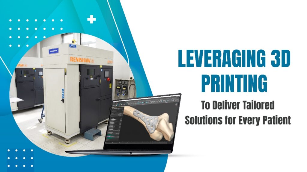 Leveraging 3D Printing to Deliver Tailored Solutions for Every Patient