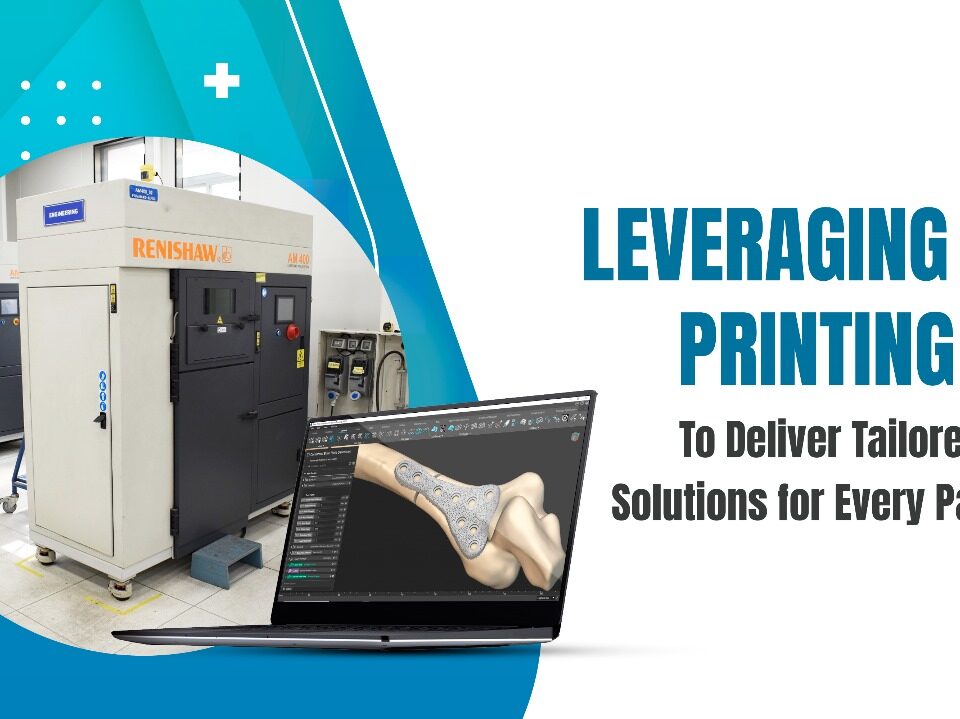 Leveraging 3D Printing to Deliver Tailored Solutions for Every Patient