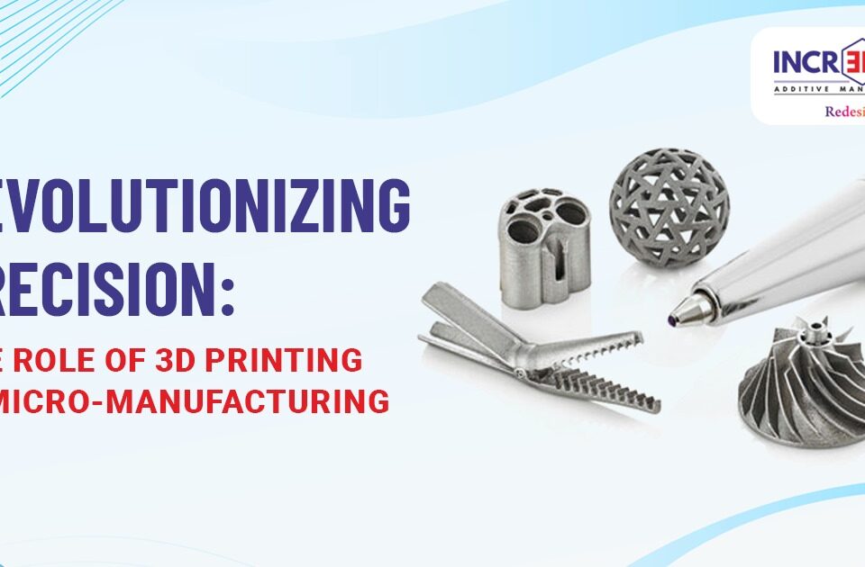 Revolutionizing Precision The Role of 3D Printing in Micro-Manufacturing