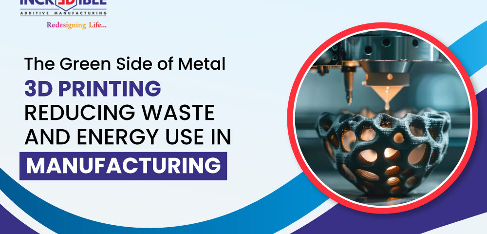 The Green Side of Metal 3D Printing Reducing Waste and Energy Use in Manufacturing