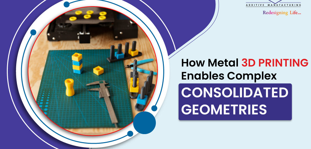How metal 3d printing enables complex consolidated geometries