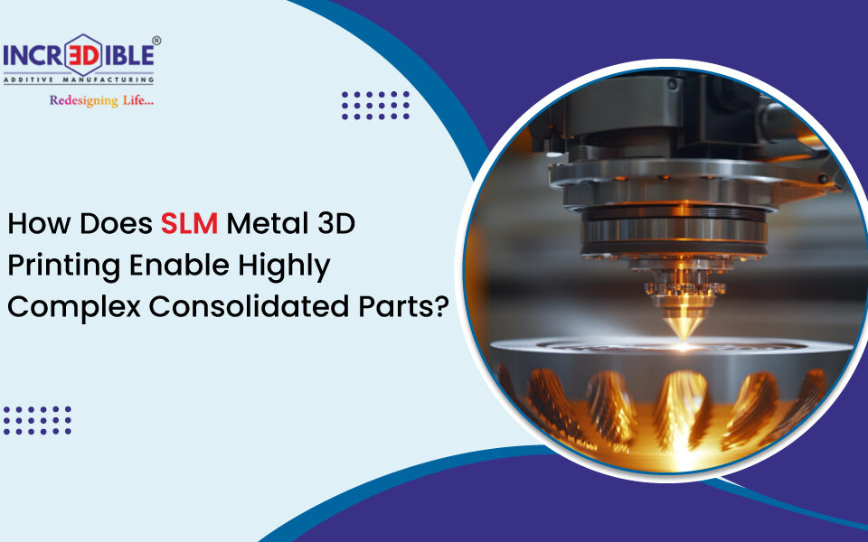 How Does SLM Metal 3D Printing Enable Highly Complex Consolidated Parts