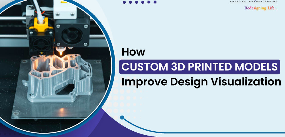 How Custom 3D Printed Models Improve Design Visualization