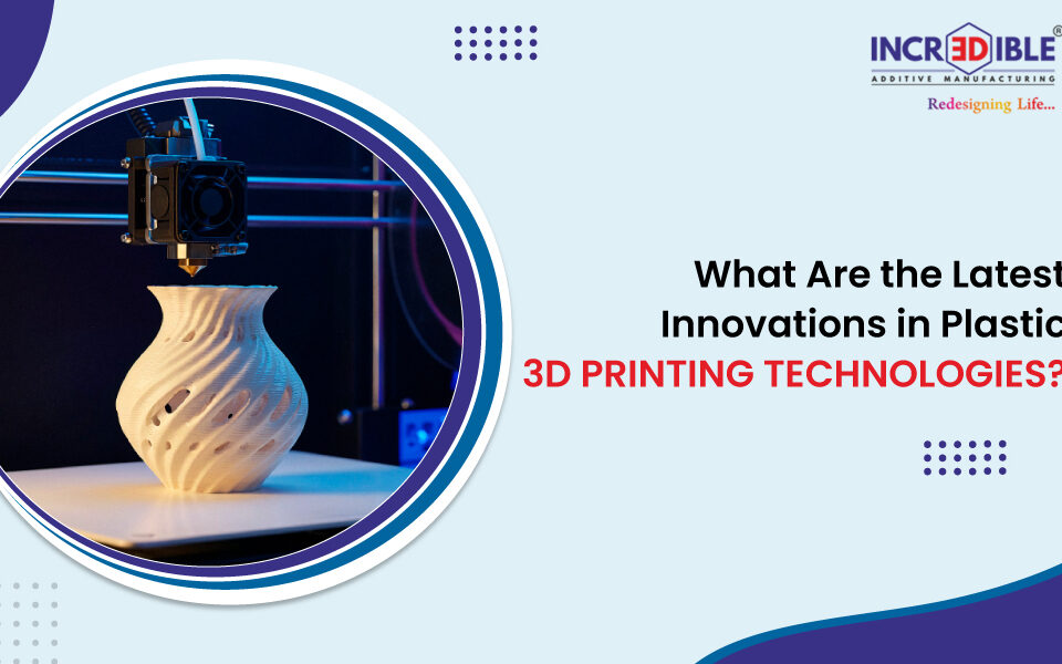 What Are the Latest Innovations in Plastic 3D Printing Technologies