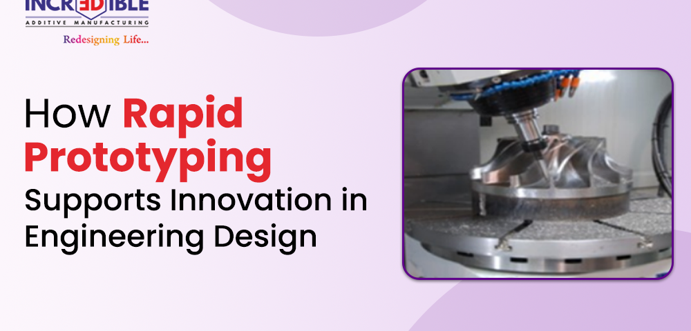 How Rapid Prototyping Supports Innovation in Engineering Design