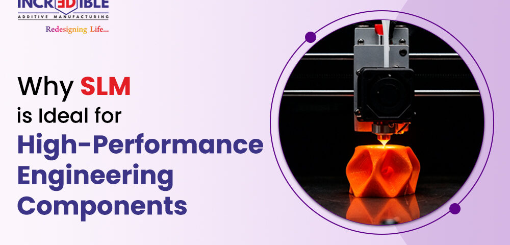 Why SLM is Ideal for High-Performance Engineering Components