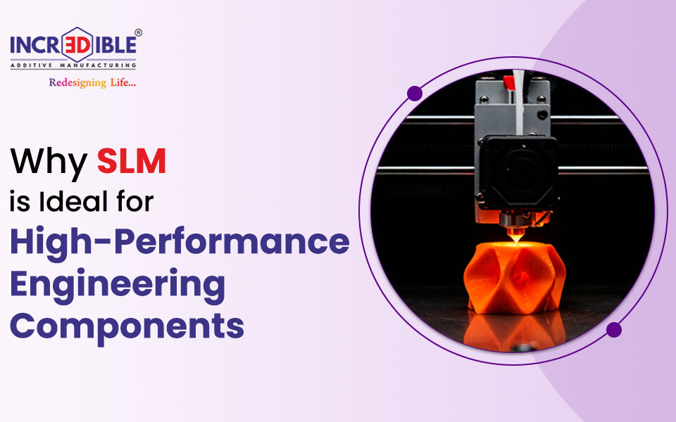 Why SLM is Ideal for High-Performance Engineering Components