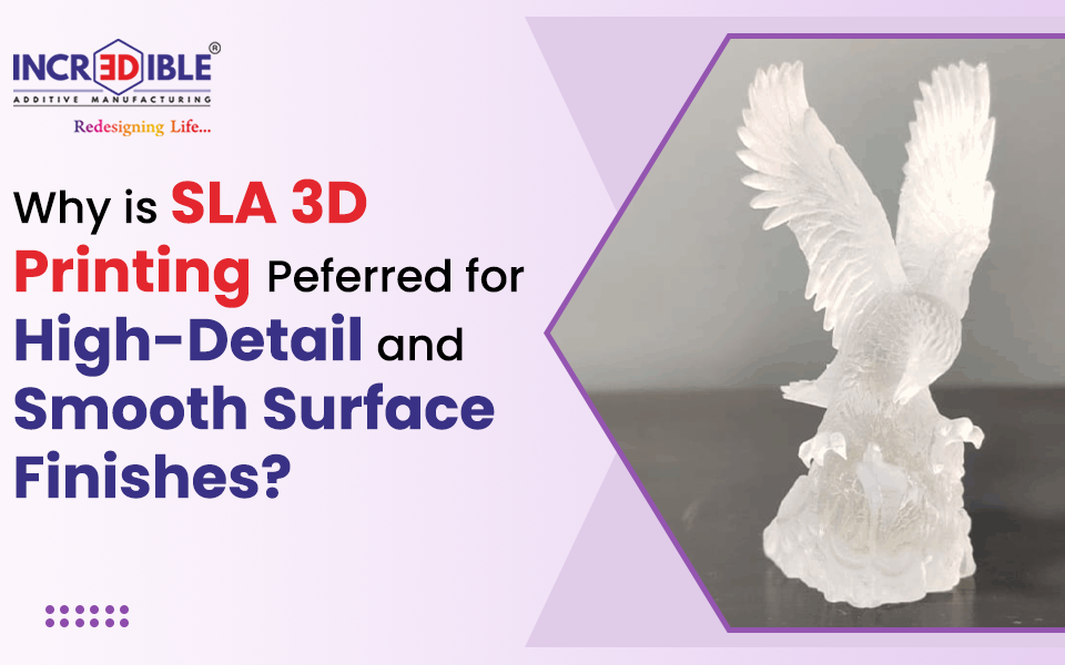 Why Is SLA 3D Printing Preferred for High-Detail and Smooth Surface Finishes