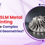 Why Is SLM Metal 3D Printing Suitable for Complex Internal Geometries